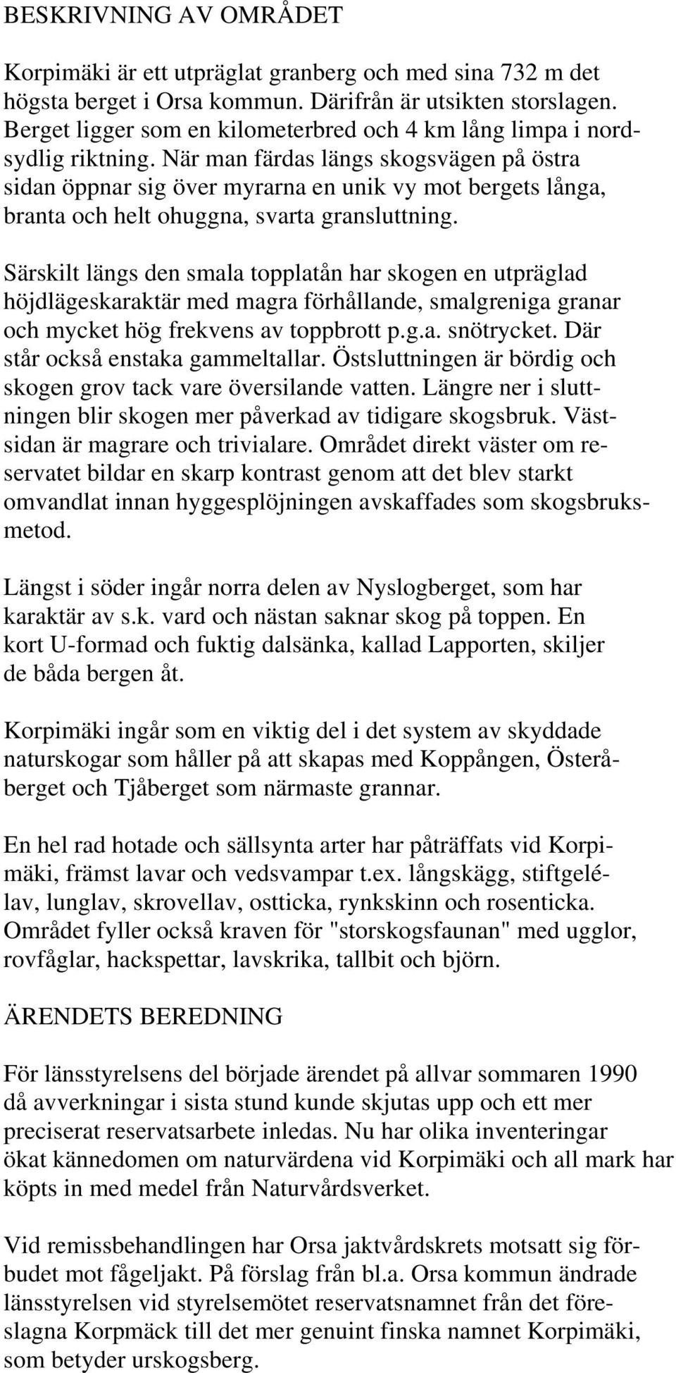 När man färdas längs skogsvägen på östra sidan öppnar sig över myrarna en unik vy mot bergets långa, branta och helt ohuggna, svarta gransluttning.