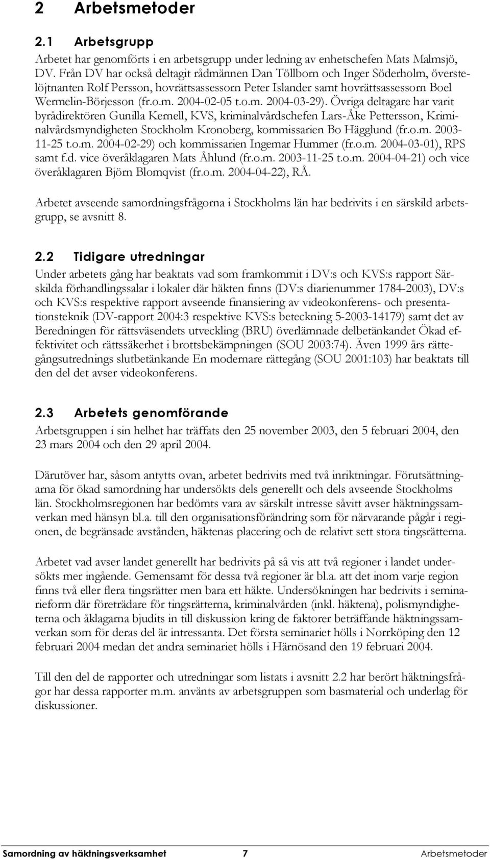 o.m. 2004-03-29). Övriga deltagare har varit byrådirektören Gunilla Kernell, KVS, kriminalvårdschefen Lars-Åke Pettersson, Kriminalvårdsmyndigheten Stockholm Kronoberg, kommissarien Bo Hägglund (fr.o.m. 2003-11-25 t.