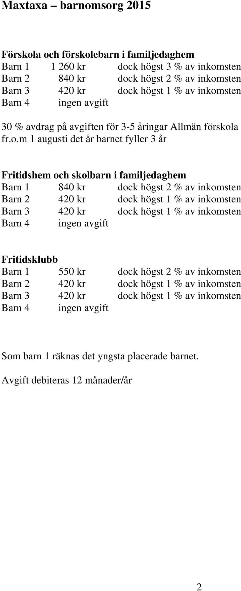 dock högst 2 % av inkomsten Barn 2 420 kr dock högst 1 % av inkomsten Barn 3 420 kr dock högst 1 % av inkomsten Barn 4 ingen avgift Fritidsklubb Barn 1 550 kr dock högst 2 % av