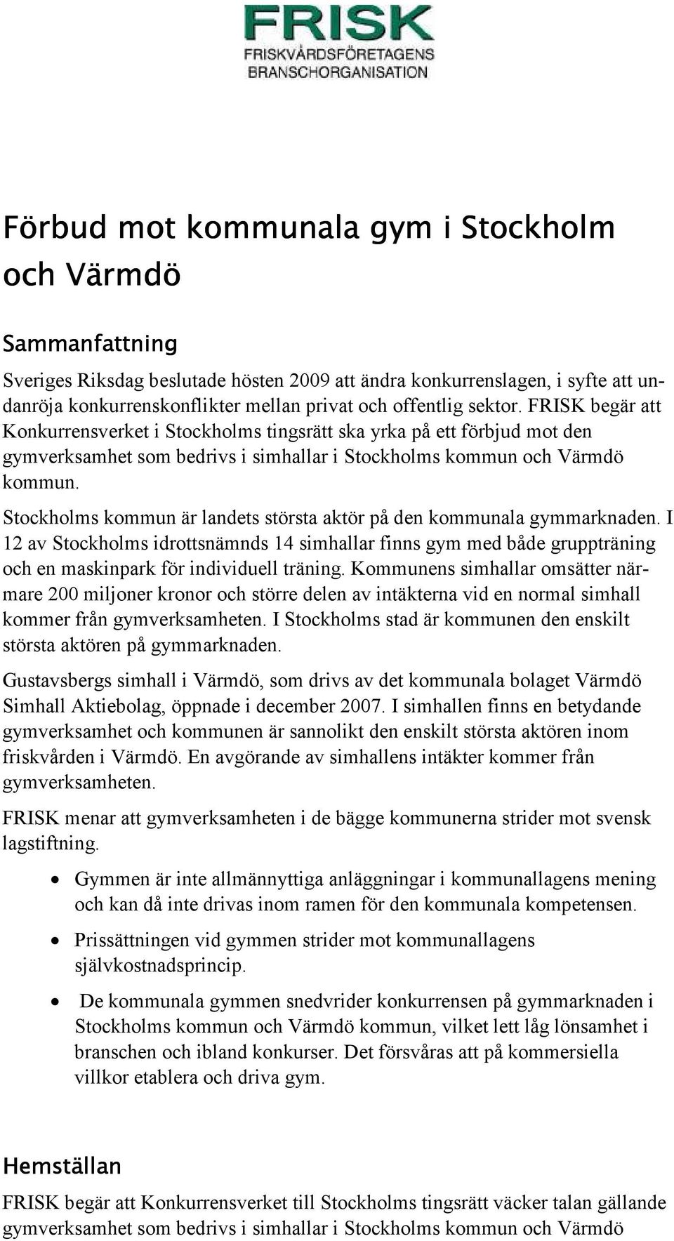 Stockholms kommun är landets största aktör på den kommunala gymmarknaden. I 12 av Stockholms idrottsnämnds 14 simhallar finns gym med både gruppträning och en maskinpark för individuell träning.