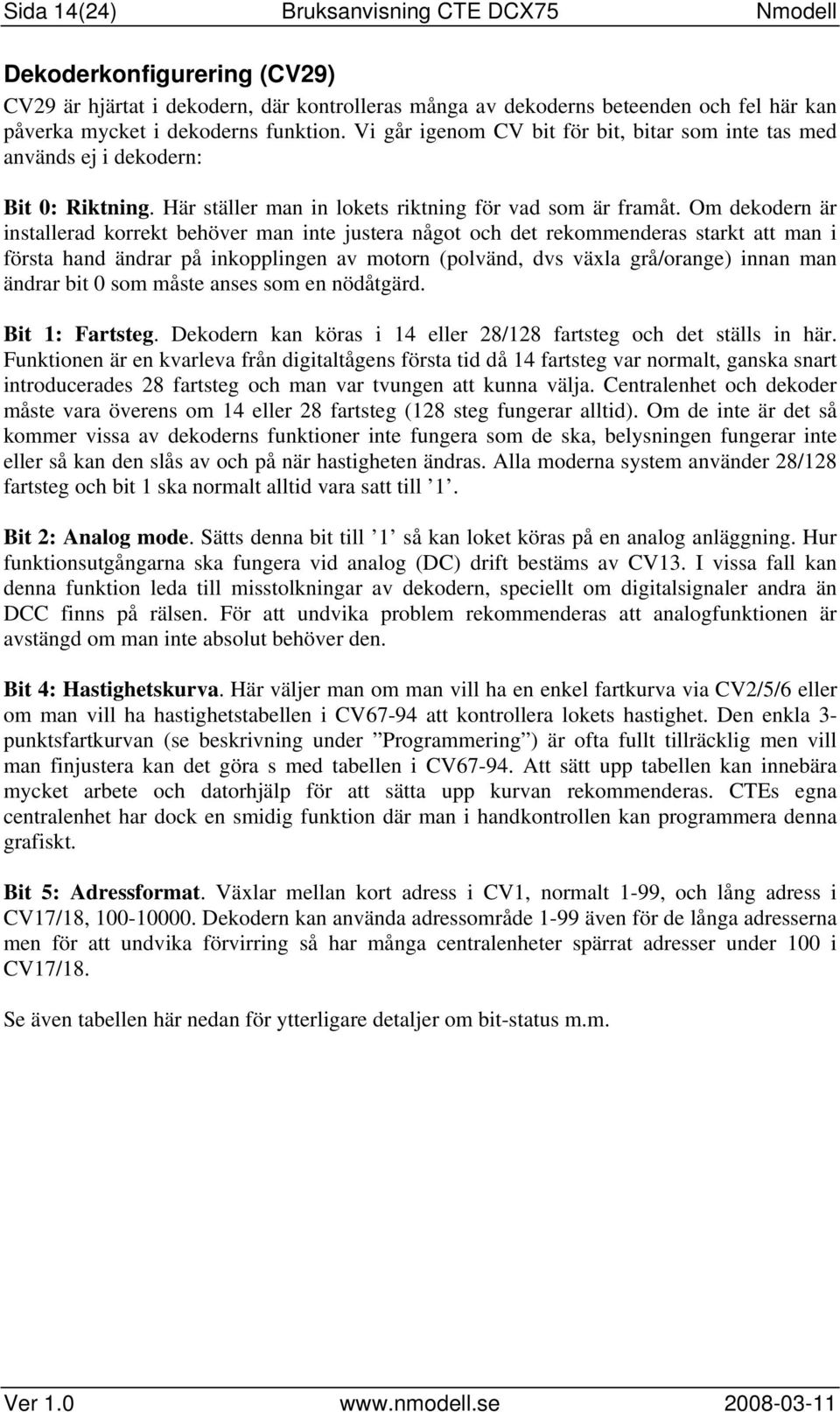 Om dekodern är installerad korrekt behöver man inte justera något och det rekommenderas starkt att man i första hand ändrar på inkopplingen av motorn (polvänd, dvs växla grå/orange) innan man ändrar