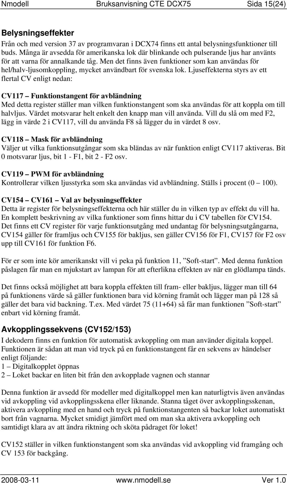 Men det finns även funktioner som kan användas för hel/halv-ljusomkoppling, mycket användbart för svenska lok.