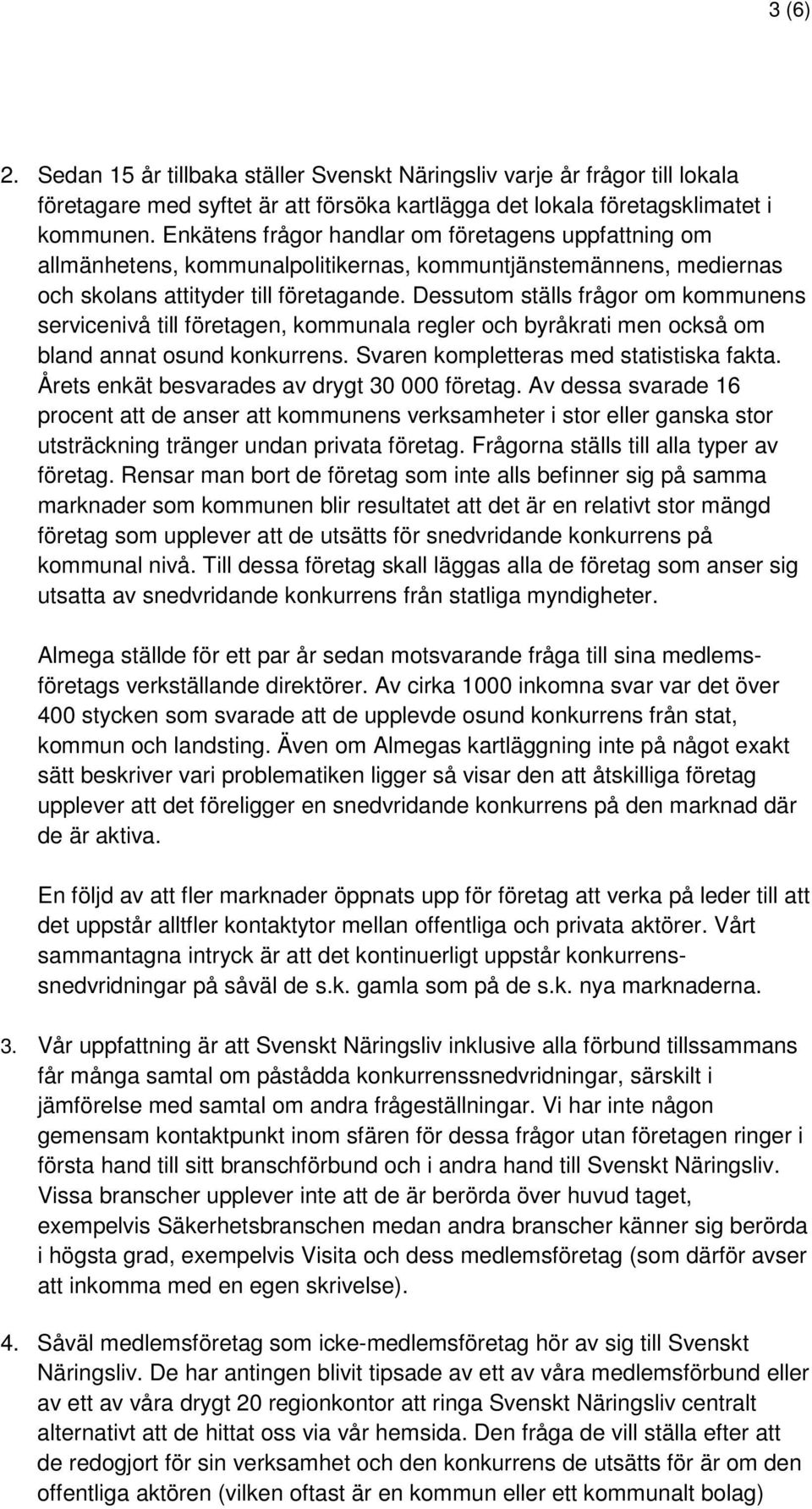 Dessutom ställs frågor om kommunens servicenivå till företagen, kommunala regler och byråkrati men också om bland annat osund konkurrens. Svaren kompletteras med statistiska fakta.