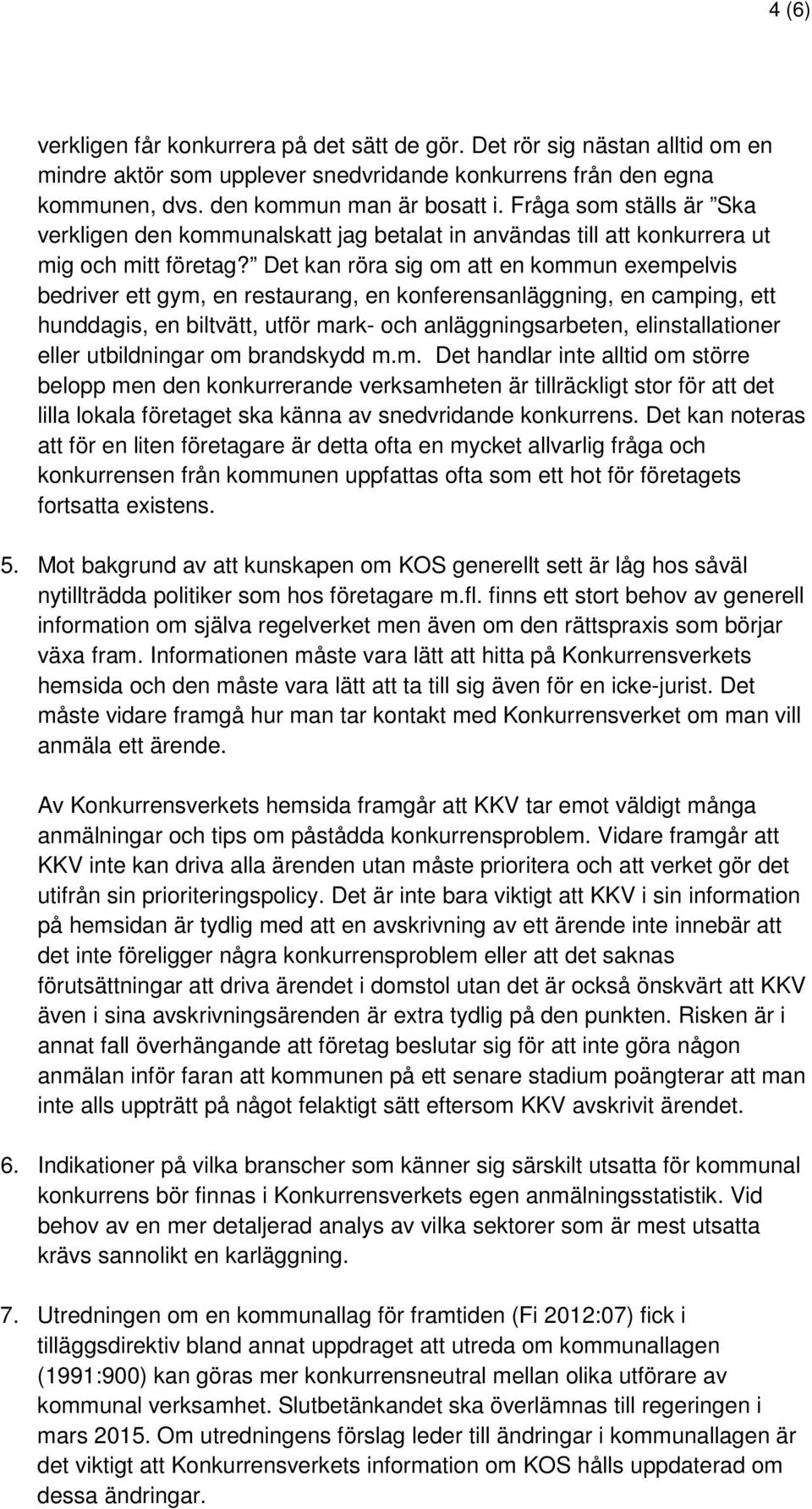 Det kan röra sig om att en kommun exempelvis bedriver ett gym, en restaurang, en konferensanläggning, en camping, ett hunddagis, en biltvätt, utför mark- och anläggningsarbeten, elinstallationer