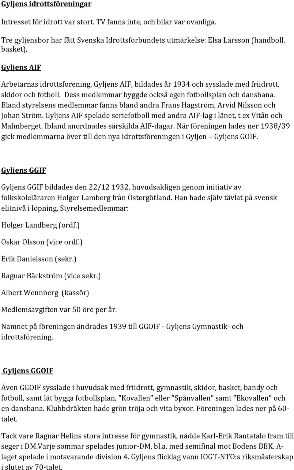 och fotboll. Dess medlemmar byggde också egen fotbollsplan och dansbana. Bland styrelsens medlemmar fanns bland andra Frans Hagström, Arvid Nilsson och Johan Ström.