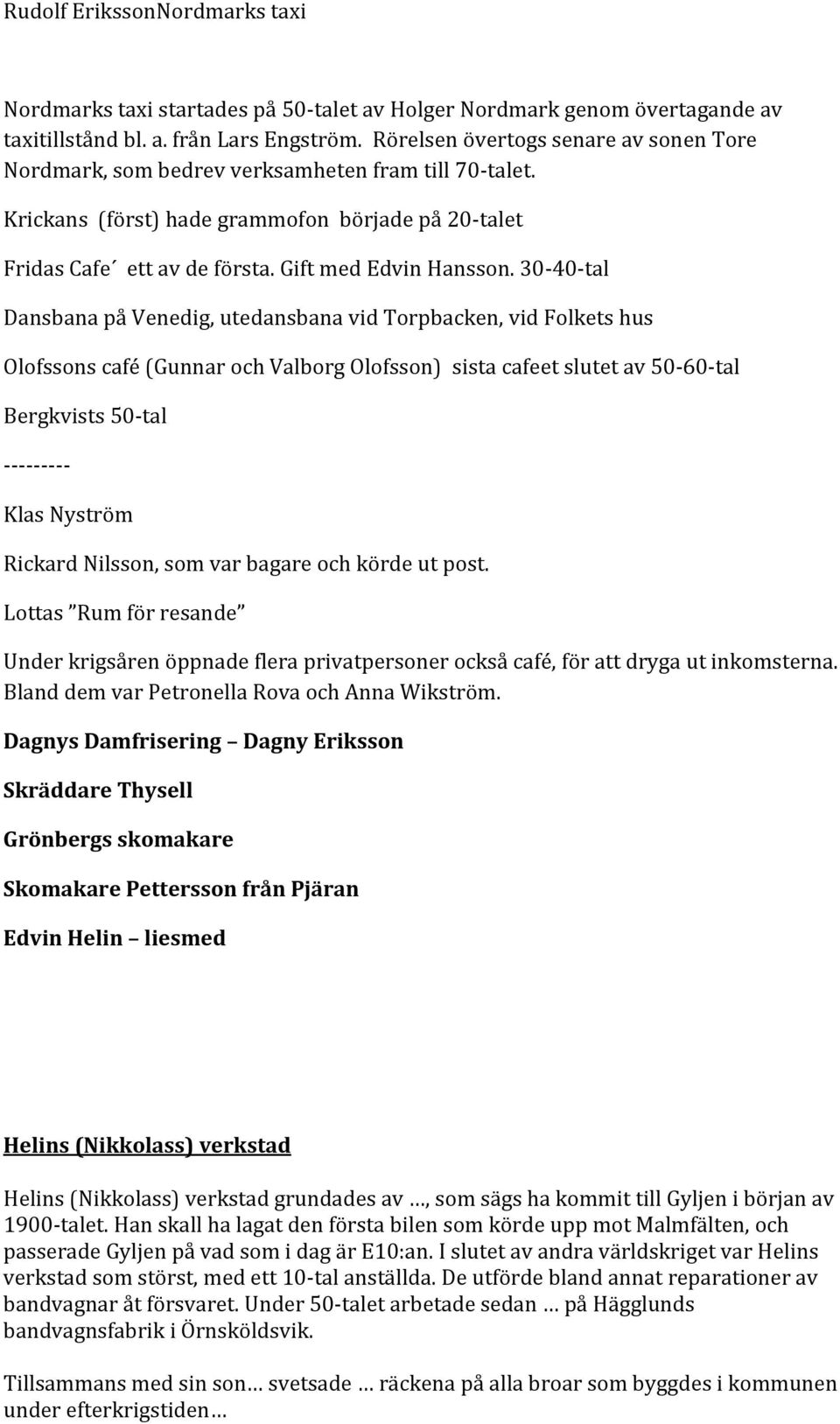 30-40-tal Dansbana på Venedig, utedansbana vid Torpbacken, vid Folkets hus Olofssons café (Gunnar och Valborg Olofsson) sista cafeet slutet av 50-60-tal Bergkvists 50-tal --------- Klas Nyström