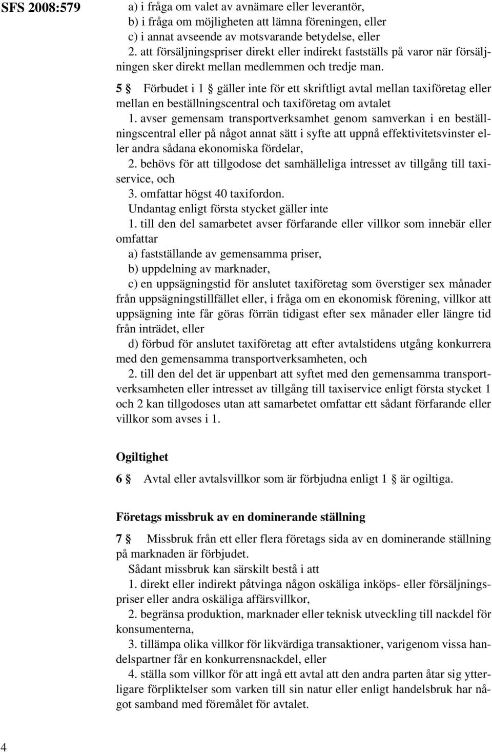 5 Förbudet i 1 gäller inte för ett skriftligt avtal mellan taxiföretag eller mellan en beställningscentral och taxiföretag om avtalet 1.