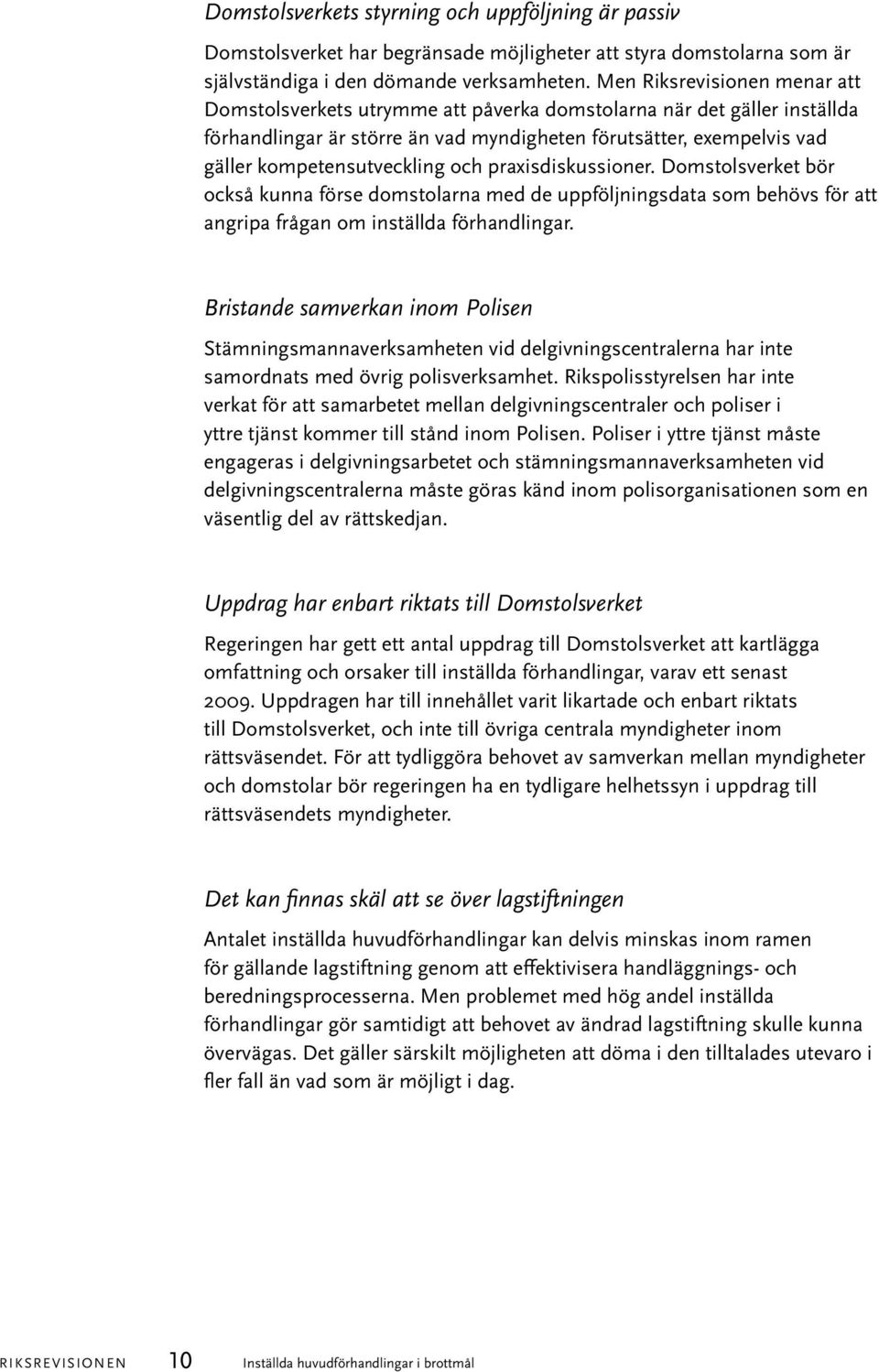 och praxisdiskussioner. Domstolsverket bör också kunna förse domstolarna med de uppföljningsdata som behövs för att angripa frågan om inställda förhandlingar.