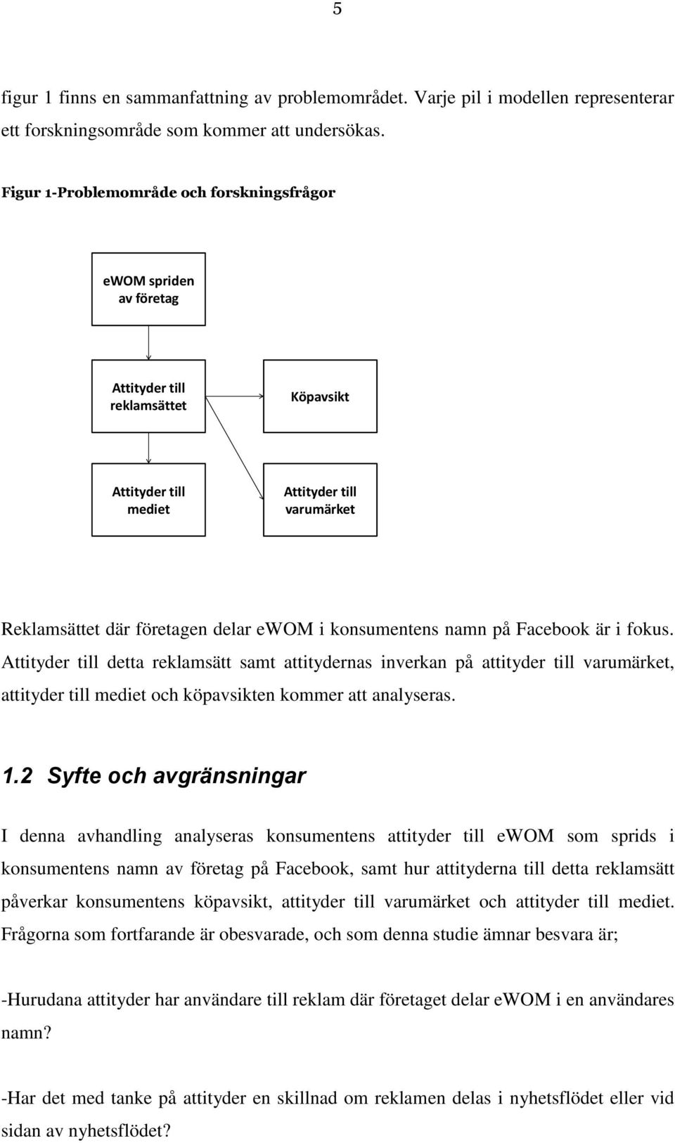 konsumentens namn på Facebook är i fokus. Attityder till detta reklamsätt samt attitydernas inverkan på attityder till varumärket, attityder till mediet och köpavsikten kommer att analyseras. 1.