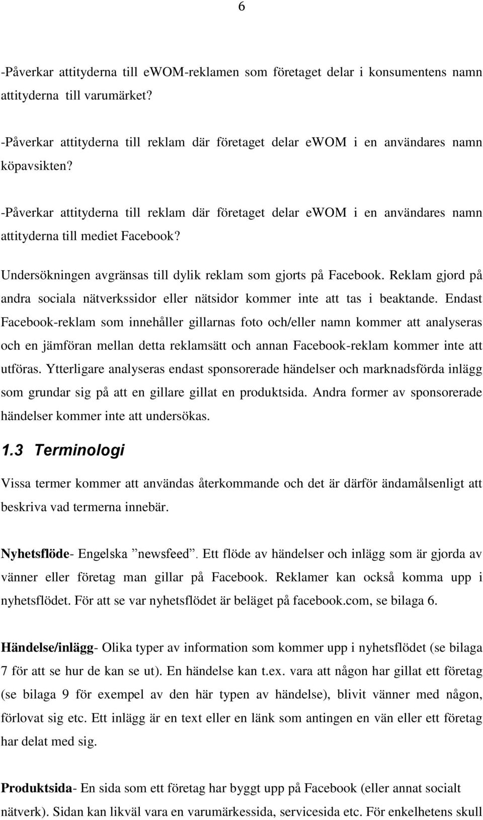 -Påverkar attityderna till reklam där företaget delar ewom i en användares namn attityderna till mediet Facebook? Undersökningen avgränsas till dylik reklam som gjorts på Facebook.