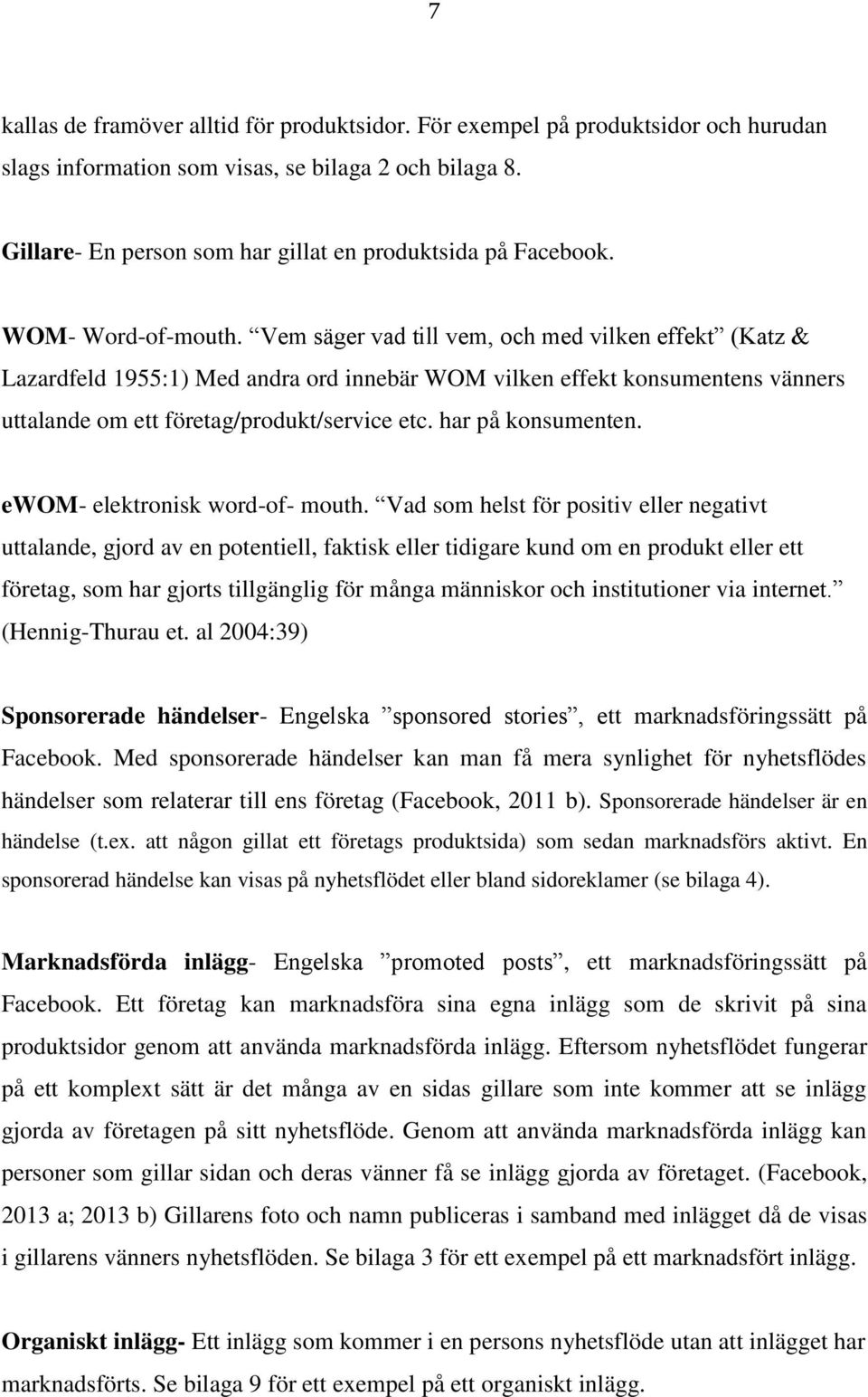 Vem säger vad till vem, och med vilken effekt (Katz & Lazardfeld 1955:1) Med andra ord innebär WOM vilken effekt konsumentens vänners uttalande om ett företag/produkt/service etc. har på konsumenten.