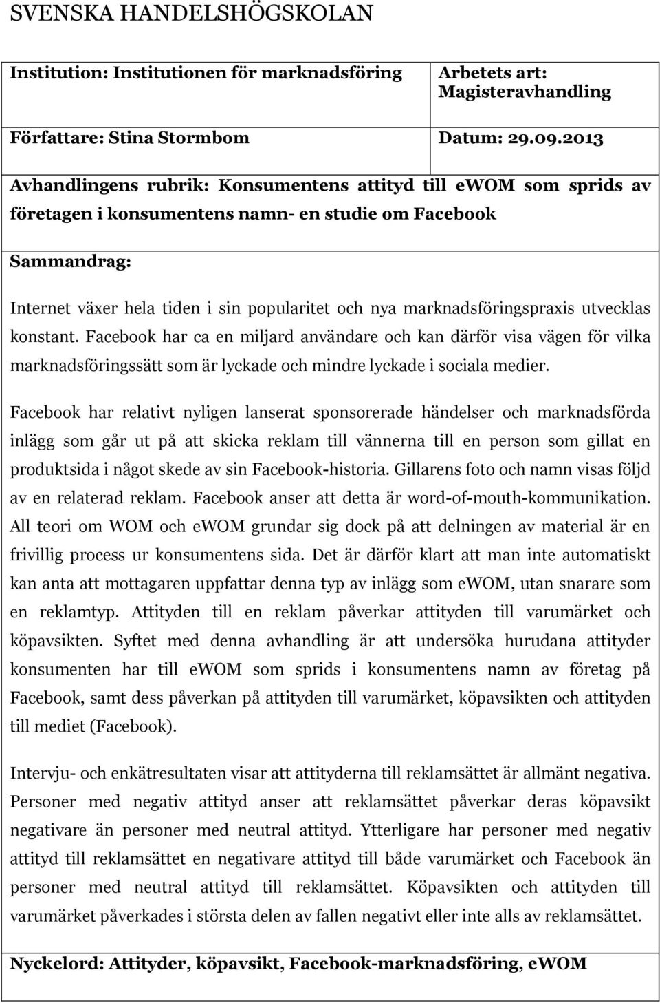 marknadsföringspraxis utvecklas konstant. Facebook har ca en miljard användare och kan därför visa vägen för vilka marknadsföringssätt som är lyckade och mindre lyckade i sociala medier.