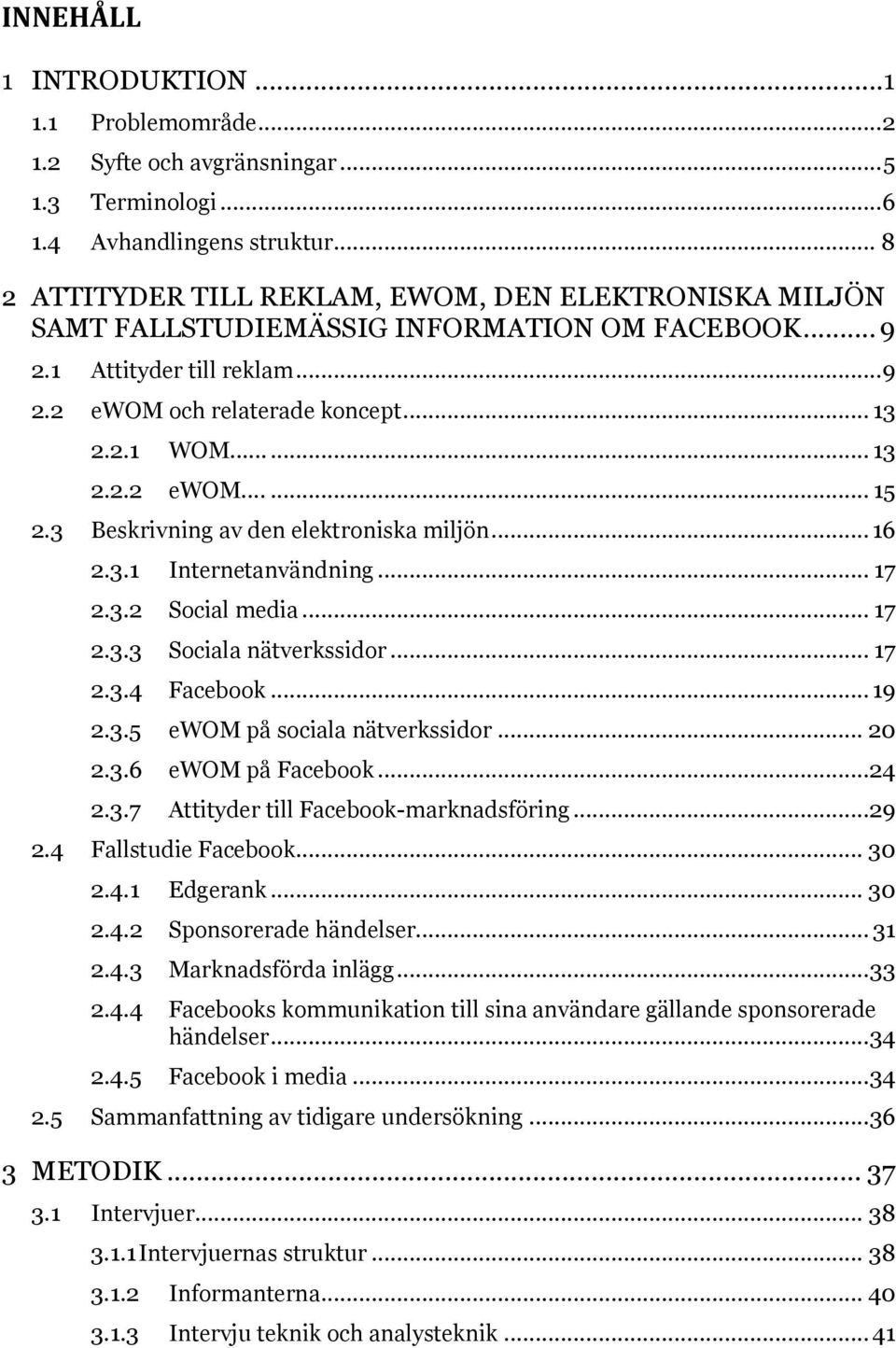 3 Beskrivning av den elektroniska miljön... 16 2.3.1 Internetanvändning... 17 2.3.2 Social media... 17 2.3.3 Sociala nätverkssidor... 17 2.3.4 Facebook... 19 2.3.5 ewom på sociala nätverkssidor... 20 2.