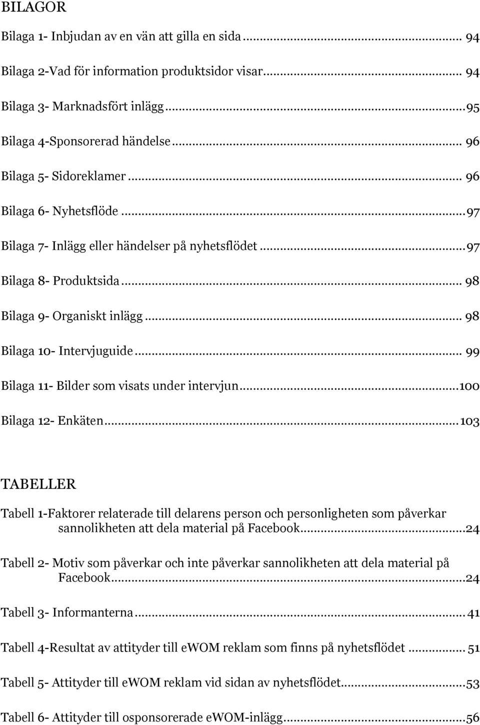 .. 98 Bilaga 10- Intervjuguide... 99 Bilaga 11- Bilder som visats under intervjun... 100 Bilaga 12- Enkäten.