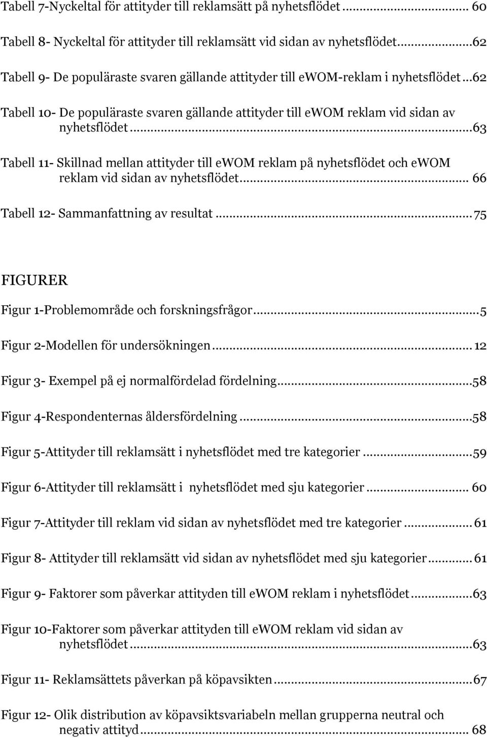 .. 63 Tabell 11- Skillnad mellan attityder till ewom reklam på nyhetsflödet och ewom reklam vid sidan av nyhetsflödet... 66 Tabell 12- Sammanfattning av resultat.