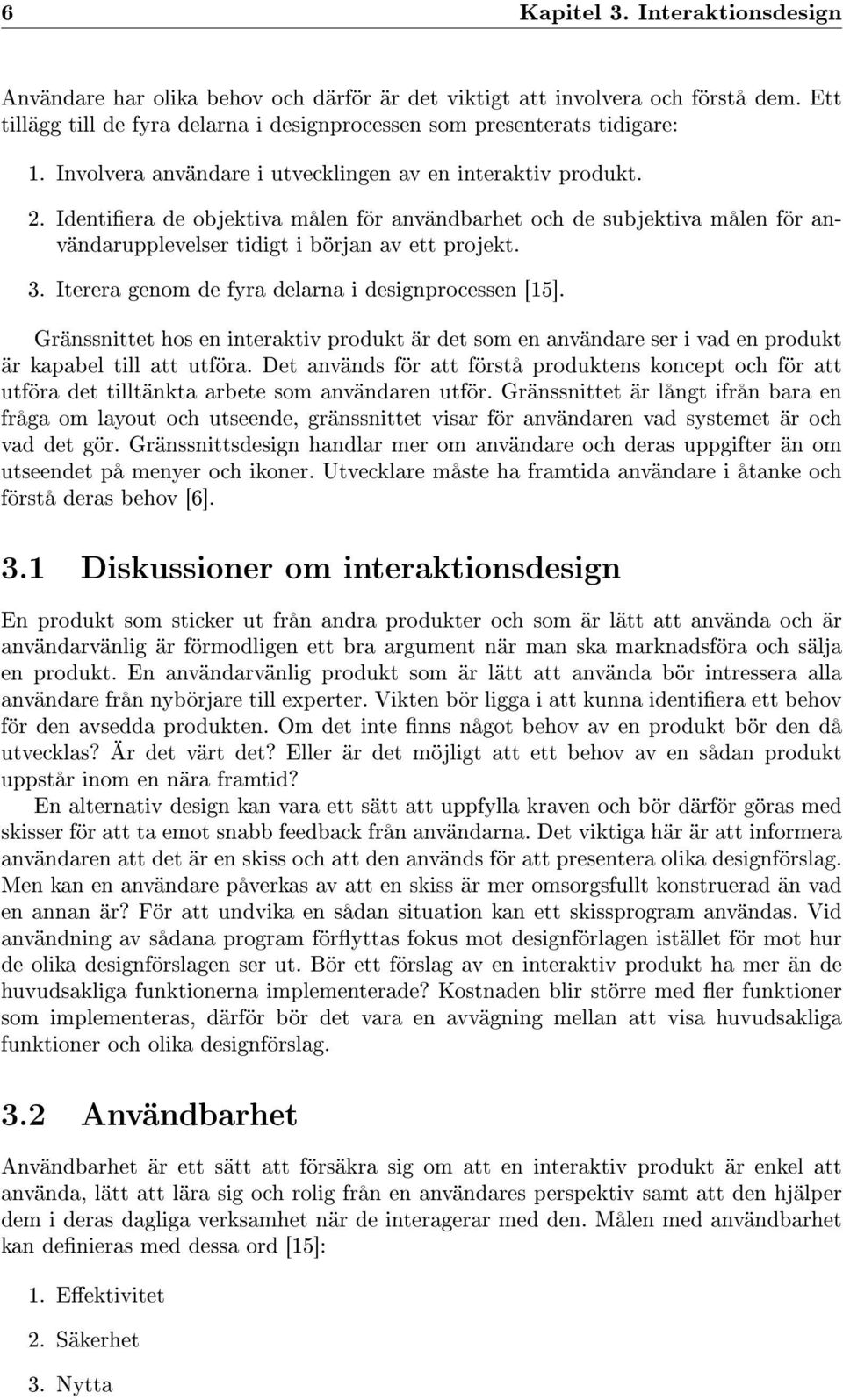 Iterera genom de fyra delarna i designprocessen [15]. Gränssnittet hos en interaktiv produkt är det som en användare ser i vad en produkt är kapabel till att utföra.