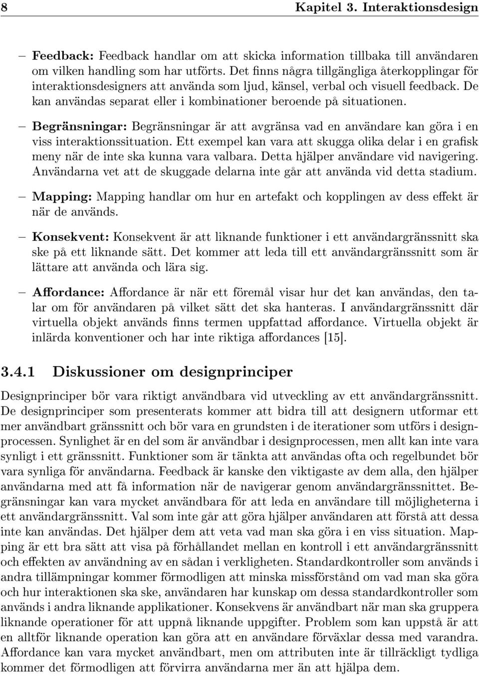 Begränsningar: Begränsningar är att avgränsa vad en användare kan göra i en viss interaktionssituation. Ett exempel kan vara att skugga olika delar i en grask meny när de inte ska kunna vara valbara.