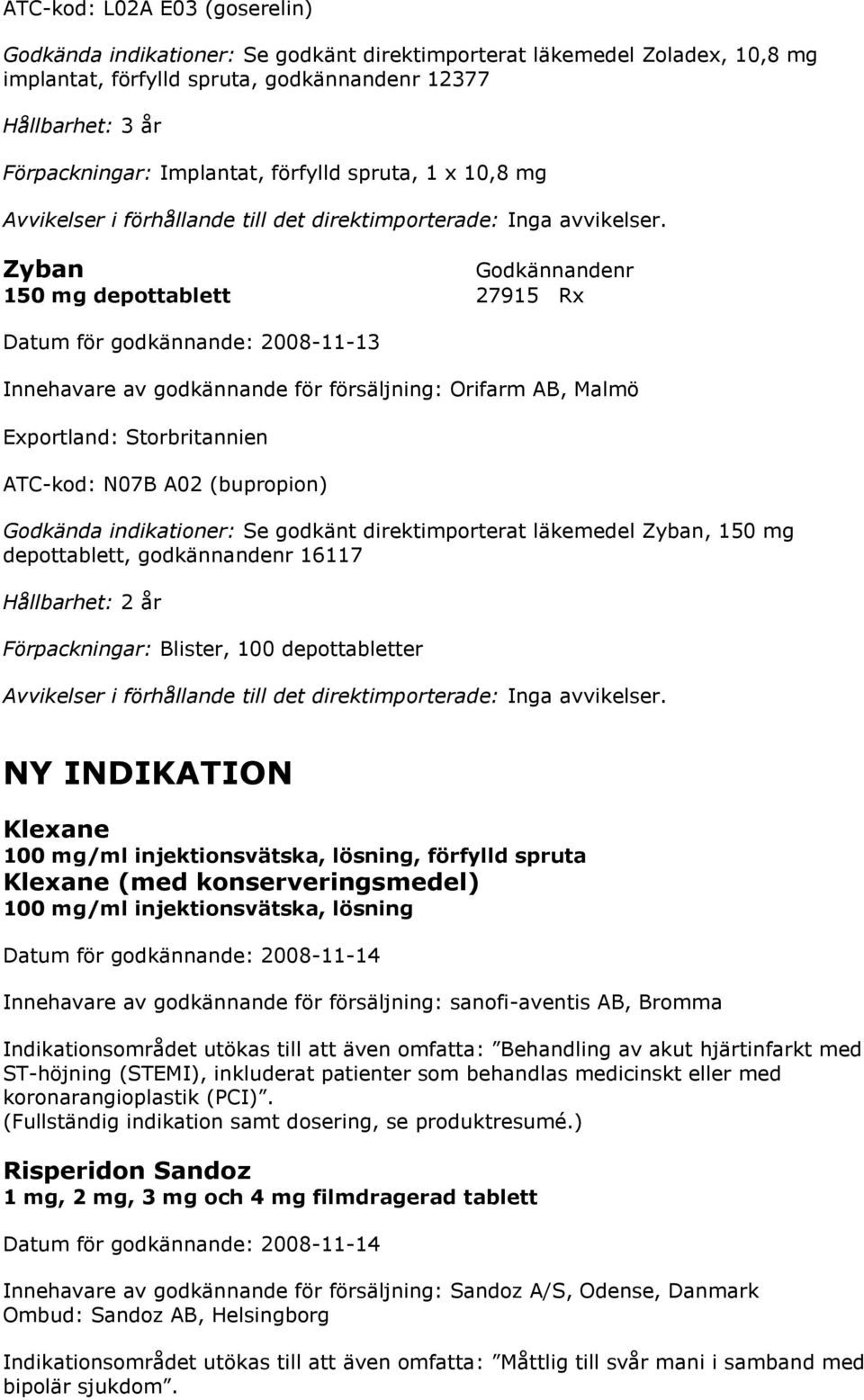Zyban 150 mg depottablett 27915 Rx Innehavare av godkännande för försäljning: Orifarm AB, Malmö Exportland: Storbritannien ATC-kod: N07B A02 (bupropion) Se godkänt direktimporterat läkemedel Zyban,