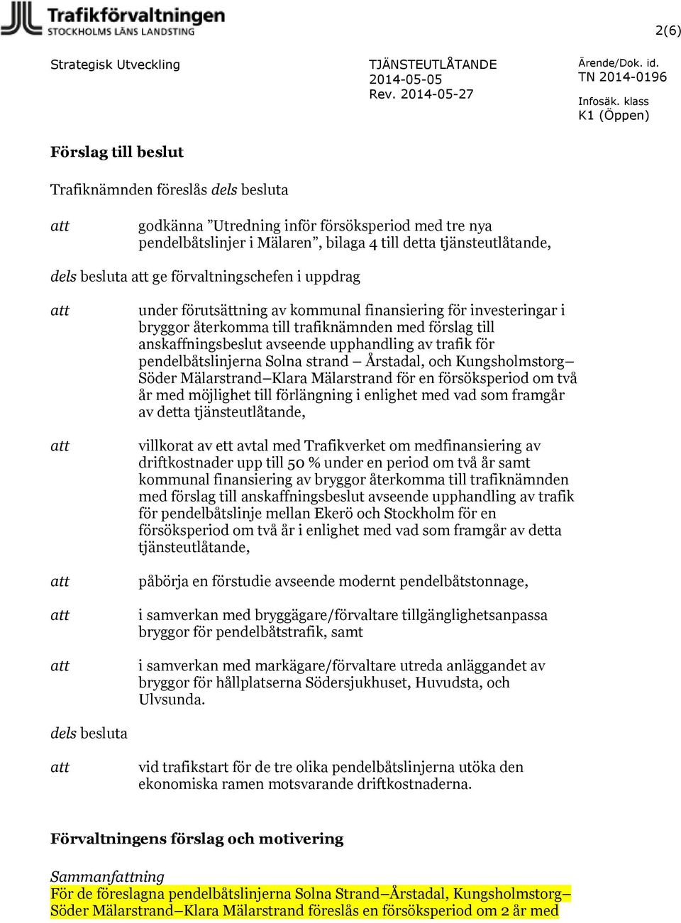 besluta att ge förvaltningschefen i uppdrag att att att att att under förutsättning av kommunal finansiering för investeringar i bryggor återkomma till trafiknämnden med förslag till