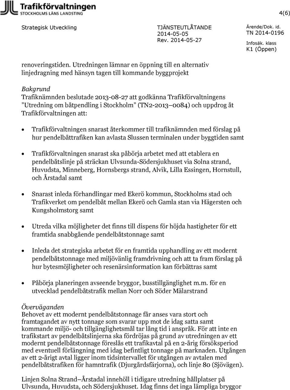 båtpendling i Stockholm (TN2-2013 0084) och uppdrog åt Trafikförvaltningen att: Trafikförvaltningen snarast återkommer till trafiknämnden med förslag på hur pendelbåttrafiken kan avlasta Slussen