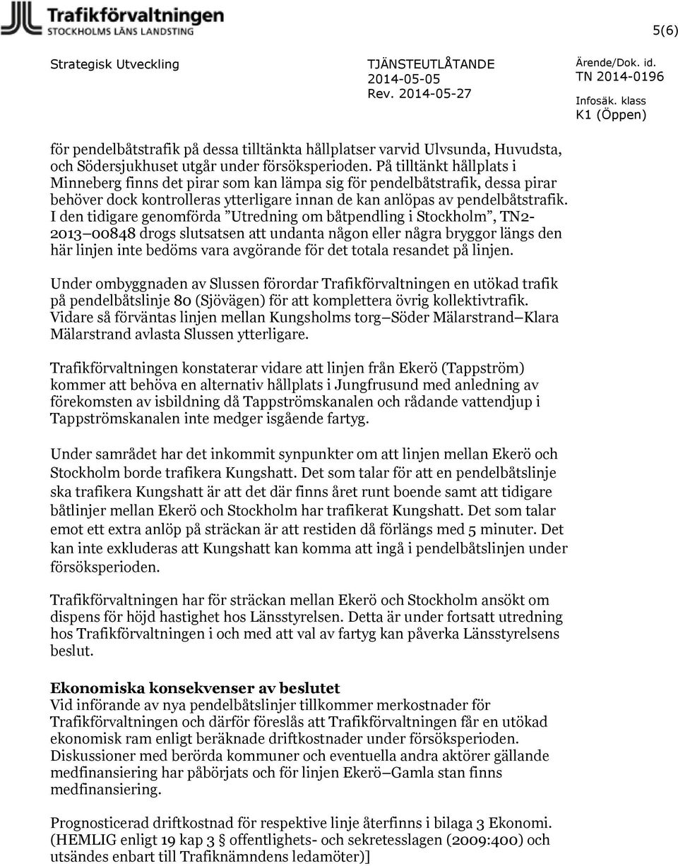 I den tidigare genomförda Utredning om båtpendling i Stockholm, TN2-2013 00848 drogs slutsatsen att undanta någon eller några bryggor längs den här linjen inte bedöms vara avgörande för det totala