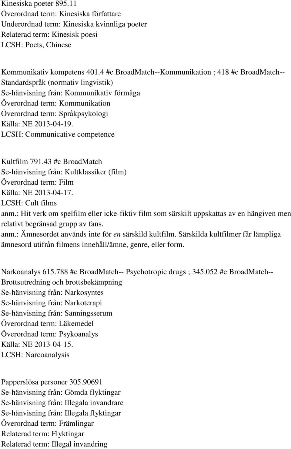 NE 2013-04-19. LCSH: Communicative competence Kultfilm 791.43 #c BroadMatch Se-hänvisning från: Kultklassiker (film) Överordnad term: Film Källa: NE 2013-04-17. LCSH: Cult films anm.