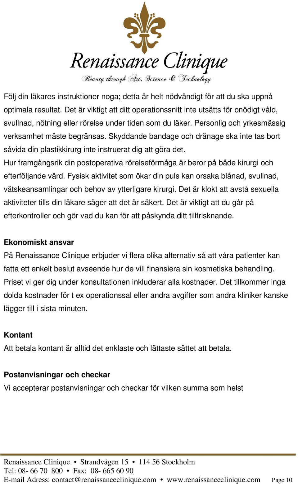 Skyddande bandage och dränage ska inte tas bort såvida din plastikkirurg inte instruerat dig att göra det.