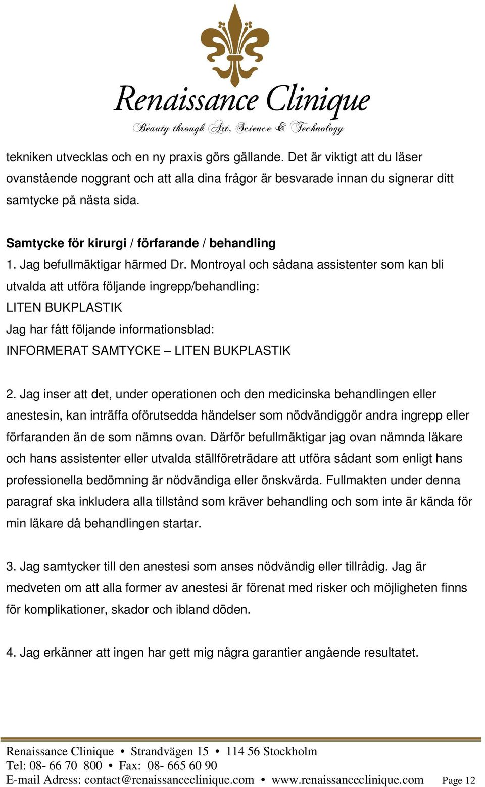 Montroyal och sådana assistenter som kan bli utvalda att utföra följande ingrepp/behandling: LITEN BUKPLASTIK Jag har fått följande informationsblad: INFORMERAT SAMTYCKE LITEN BUKPLASTIK 2.