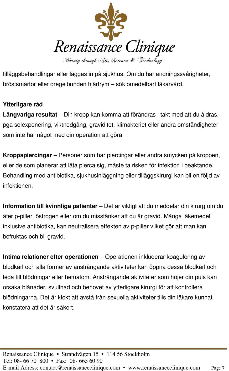 med din operation att göra. Kroppspiercingar Personer som har piercingar eller andra smycken på kroppen, eller de som planerar att låta pierca sig, måste ta risken för infektion i beaktande.