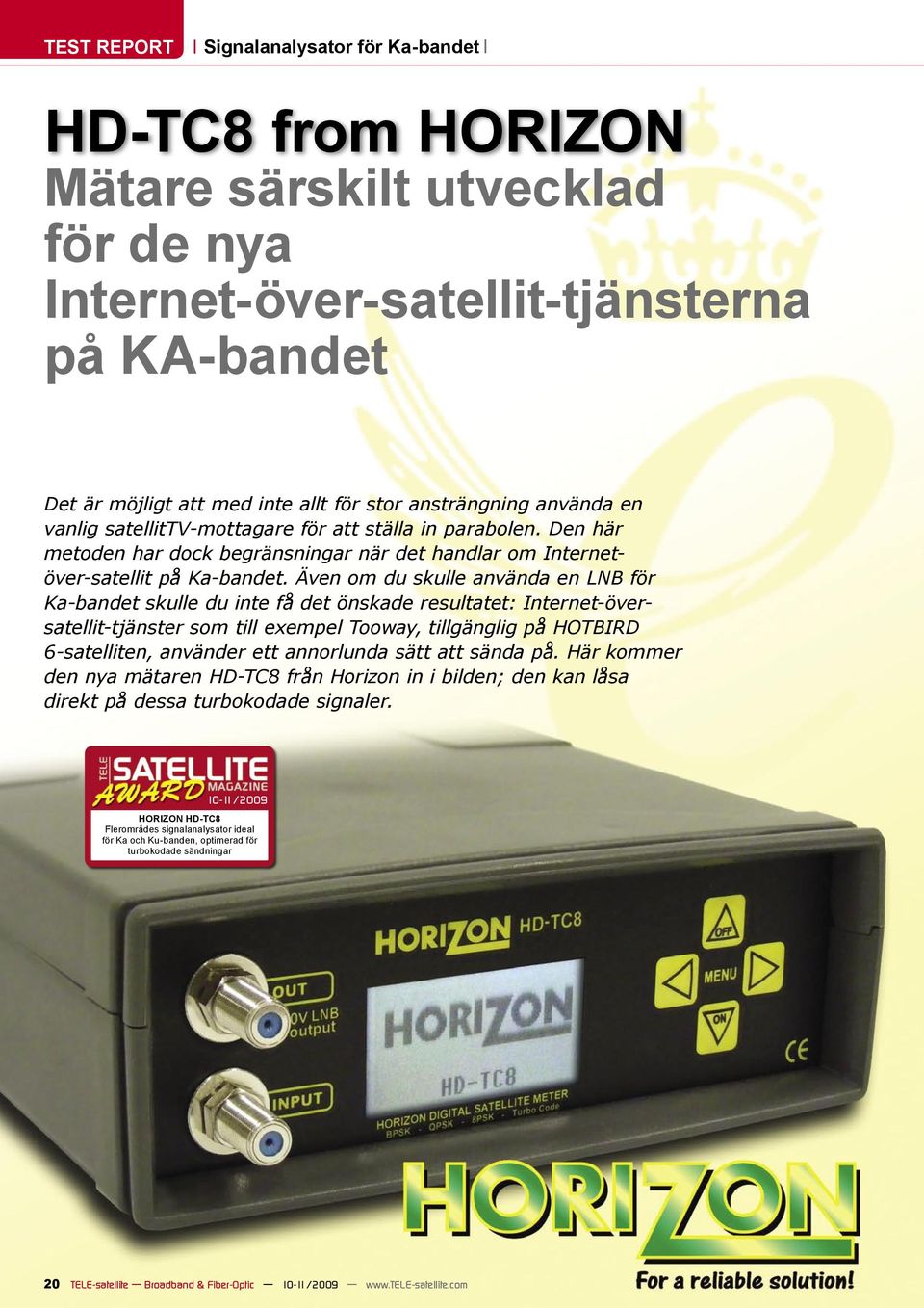 Även om du skulle använda en LNB för Ka-bandet skulle du inte få det önskade resultatet: Internet-översatellit-tjänster som till exempel Tooway, tillgänglig på HOTBIRD 6-satelliten, använder ett