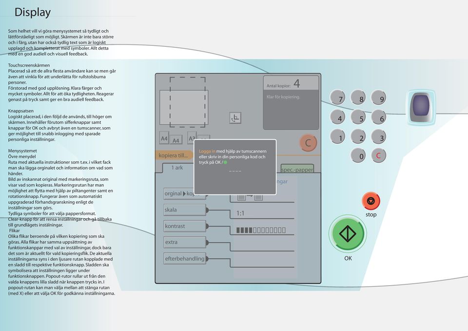 Touchscreenskärmen Placerad så att de allra flesta användare kan se men går även att vinkla för att underlätta för rullstolsburna personer. Förstorad med god upplösning.