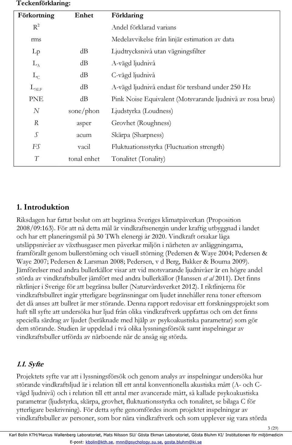 (Roughness) S acum Skärpa (Sharpness) FS vacil Fluktuationsstyrka (Fluctuation strength) T tonal enhet Tonalitet (Tonality) 1.