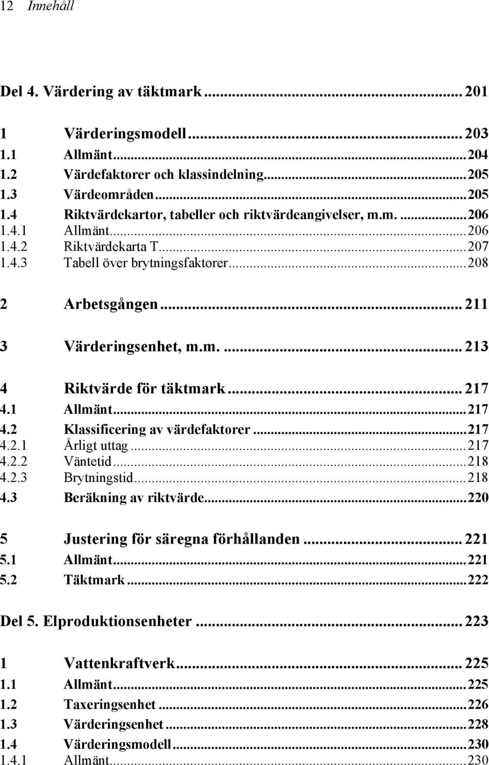 1 Allmänt...217 4.2 Klassificering av värdefaktorer...217 4.2.1 Årligt uttag...217 4.2.2 Väntetid...218 4.2.3 Brytningstid...218 4.3 Beräkning av riktvärde...220 5 Justering för säregna förhållanden.