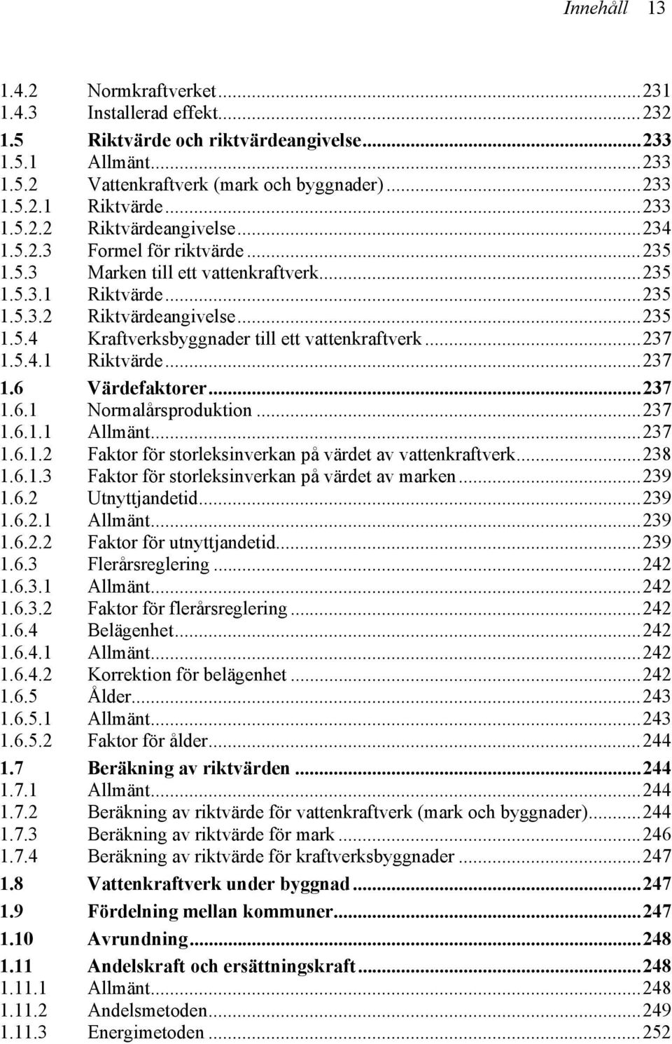 ..237 1.5.4.1 Riktvärde...237 1.6 Värdefaktorer...237 1.6.1 Normalårsproduktion...237 1.6.1.1 Allmänt...237 1.6.1.2 Faktor för storleksinverkan på värdet av vattenkraftverk...238 1.6.1.3 Faktor för storleksinverkan på värdet av marken.