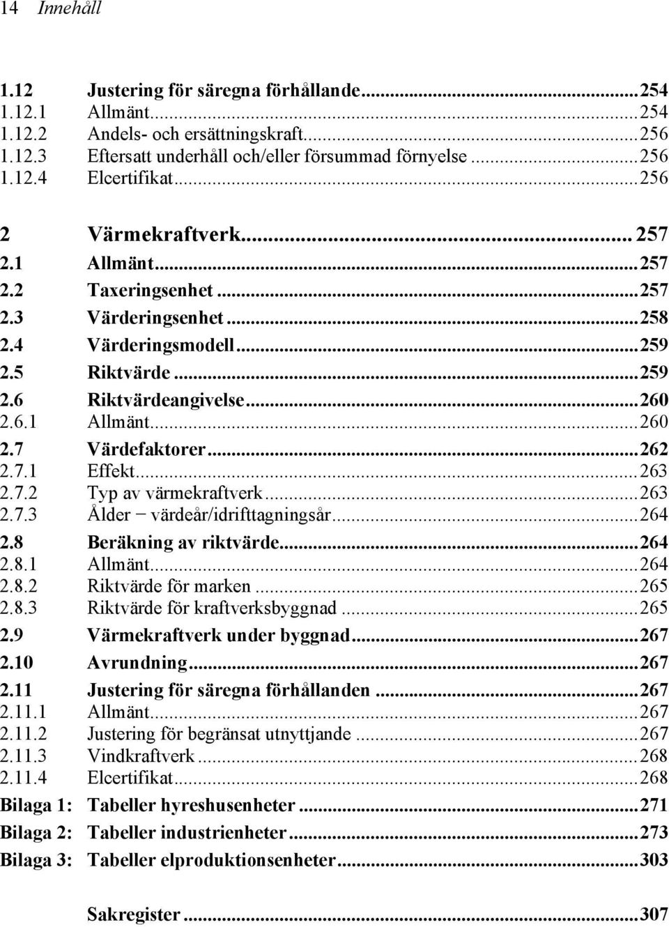 ..262 2.7.1 Effekt...263 2.7.2 Typ av värmekraftverk...263 2.7.3 Ålder värdeår/idrifttagningsår...264 2.8 Beräkning av riktvärde...264 2.8.1 Allmänt...264 2.8.2 Riktvärde för marken...265 2.8.3 Riktvärde för kraftverksbyggnad.