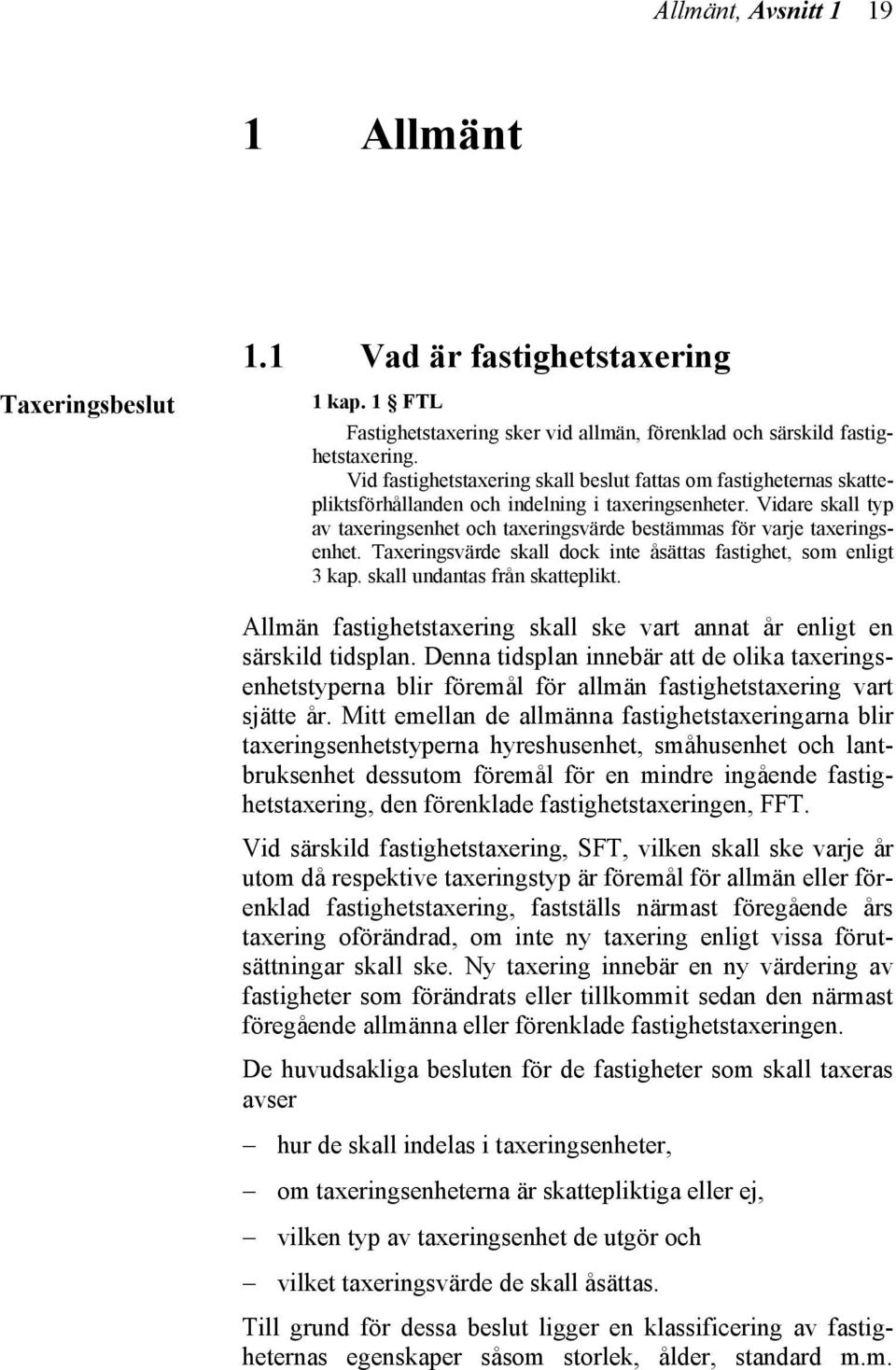 Vidare skall typ av taxeringsenhet och taxeringsvärde bestämmas för varje taxeringsenhet. Taxeringsvärde skall dock inte åsättas fastighet, som enligt 3 kap. skall undantas från skatteplikt.