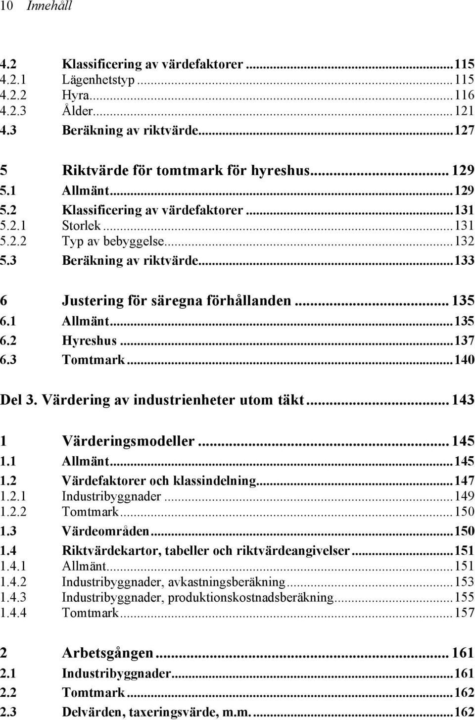 ..137 6.3 Tomtmark...140 Del 3. Värdering av industrienheter utom täkt... 143 1 Värderingsmodeller... 145 1.1 Allmänt...145 1.2 Värdefaktorer och klassindelning...147 1.2.1 Industribyggnader...149 1.