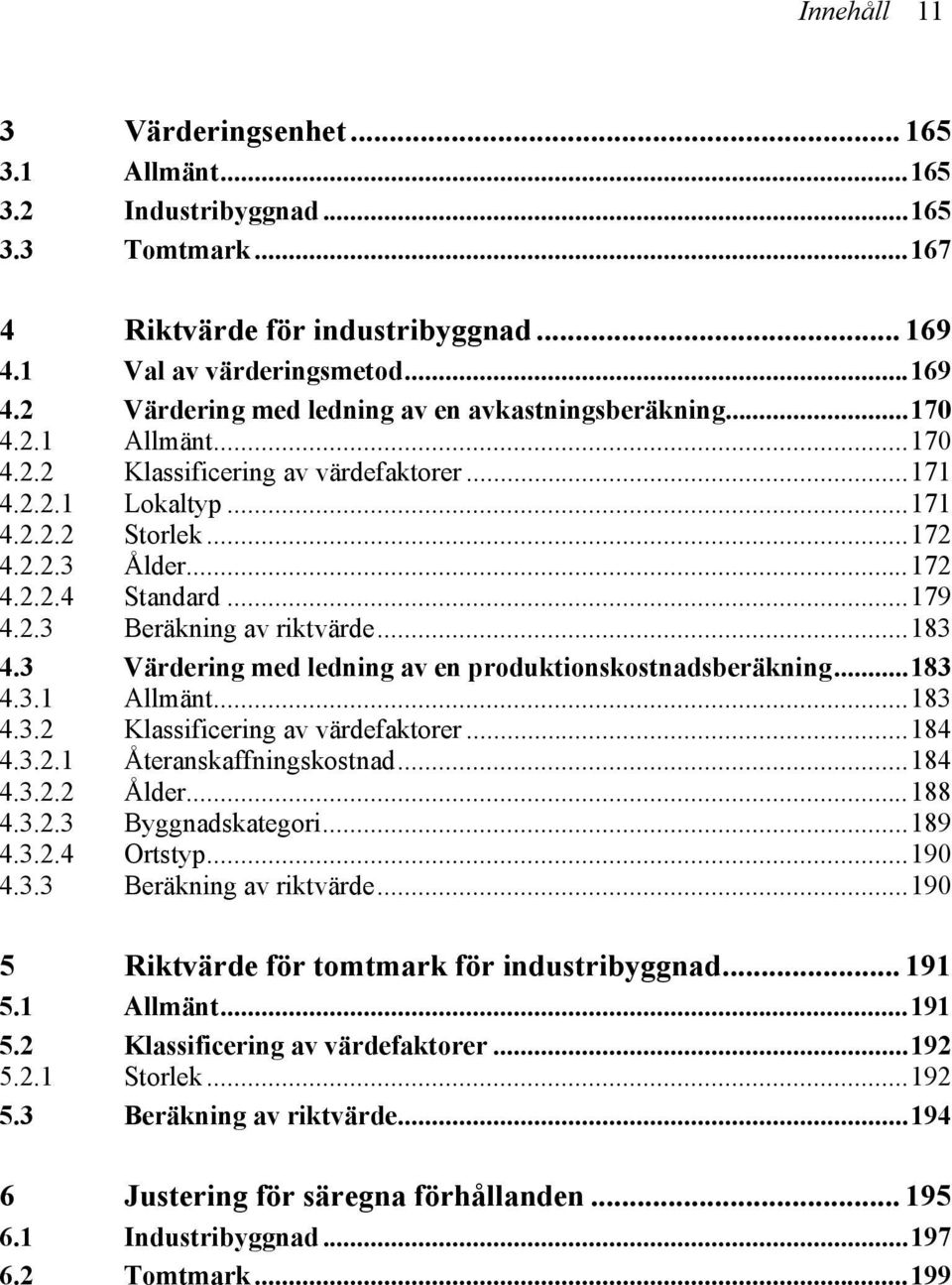 3 Värdering med ledning av en produktionskostnadsberäkning...183 4.3.1 Allmänt...183 4.3.2 Klassificering av värdefaktorer...184 4.3.2.1 Återanskaffningskostnad...184 4.3.2.2 Ålder...188 4.3.2.3 Byggnadskategori.