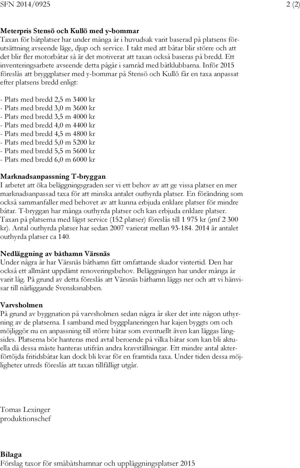 Inför 2015 föreslås att bryggplatser med y-bommar på Stensö och Kullö får en taxa anpassat efter platsens bredd enligt: - Plats med bredd 2,5 m 3400 kr - Plats med bredd 3,0 m 3600 kr - Plats med