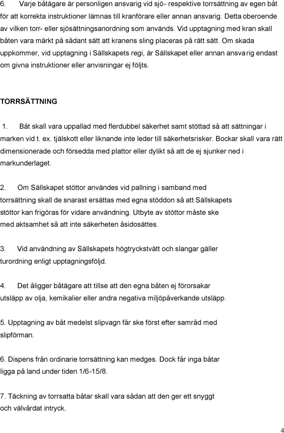 Om skada uppkommer, vid upptagning i Sällskapets regi, är Sällskapet eller annan ansvarig endast om givna instruktioner eller anvisningar ej följts. TORRSÄTTNING 1.