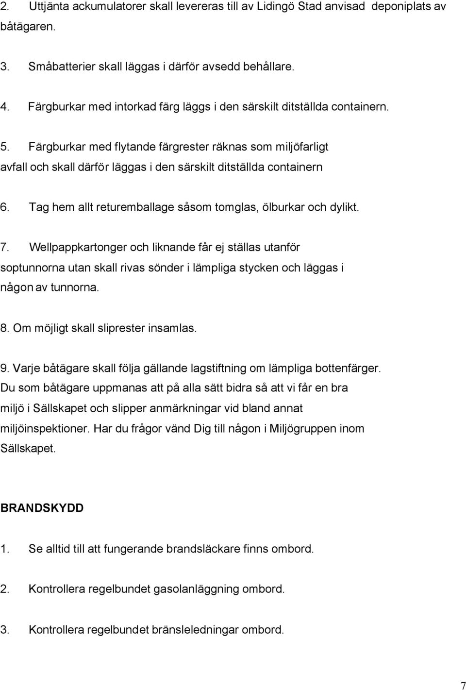 Färgburkar med flytande färgrester räknas som miljöfarligt avfall och skall därför läggas i den särskilt ditställda containern 6. Tag hem allt returemballage såsom tomglas, ölburkar och dylikt. 7.