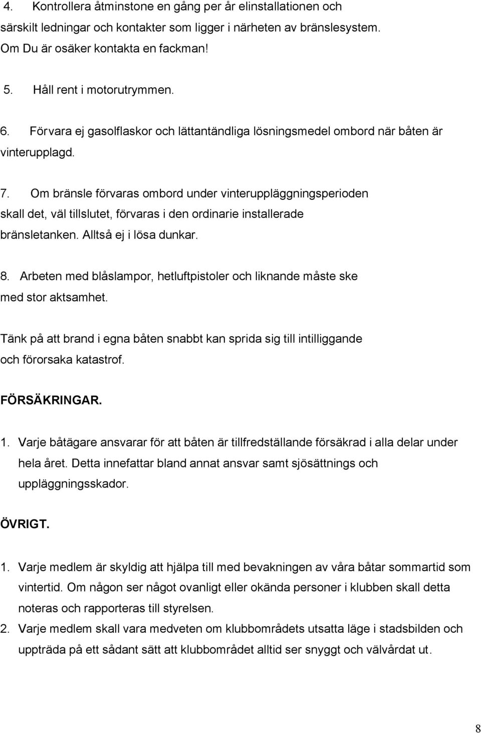 Om bränsle förvaras ombord under vinteruppläggningsperioden skall det, väl tillslutet, förvaras i den ordinarie installerade bränsletanken. Alltså ej i lösa dunkar. 8.