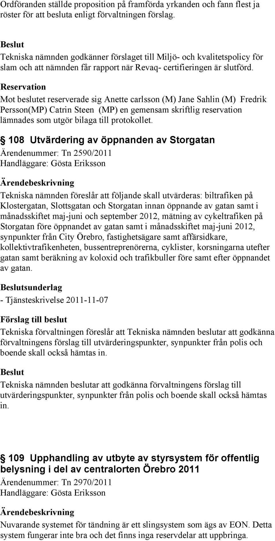 Reservation Mot beslutet reserverade sig Anette carlsson (M) Jane Sahlin (M) Fredrik Persson(MP) Catrin Steen (MP) en gemensam skriftlig reservation lämnades som utgör bilaga till protokollet.