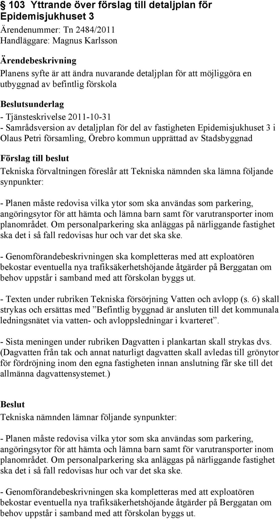 Stadsbyggnad Tekniska förvaltningen föreslår att Tekniska nämnden ska lämna följande synpunkter: - Planen måste redovisa vilka ytor som ska användas som parkering, angöringsytor för att hämta och