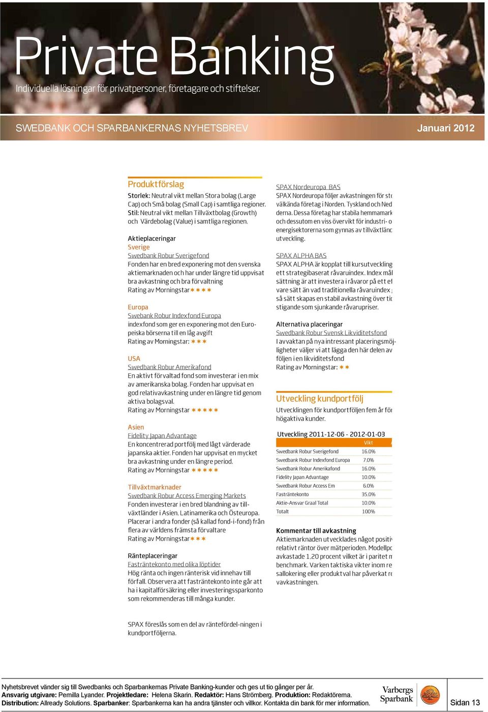 Aktieplaceringar Sverige Swedbank Robur Sverigefond Fonden har en bred exponering mot den svenska aktiemarknaden och har under längre tid uppvisat bra avkastning och bra förvaltning Rating av