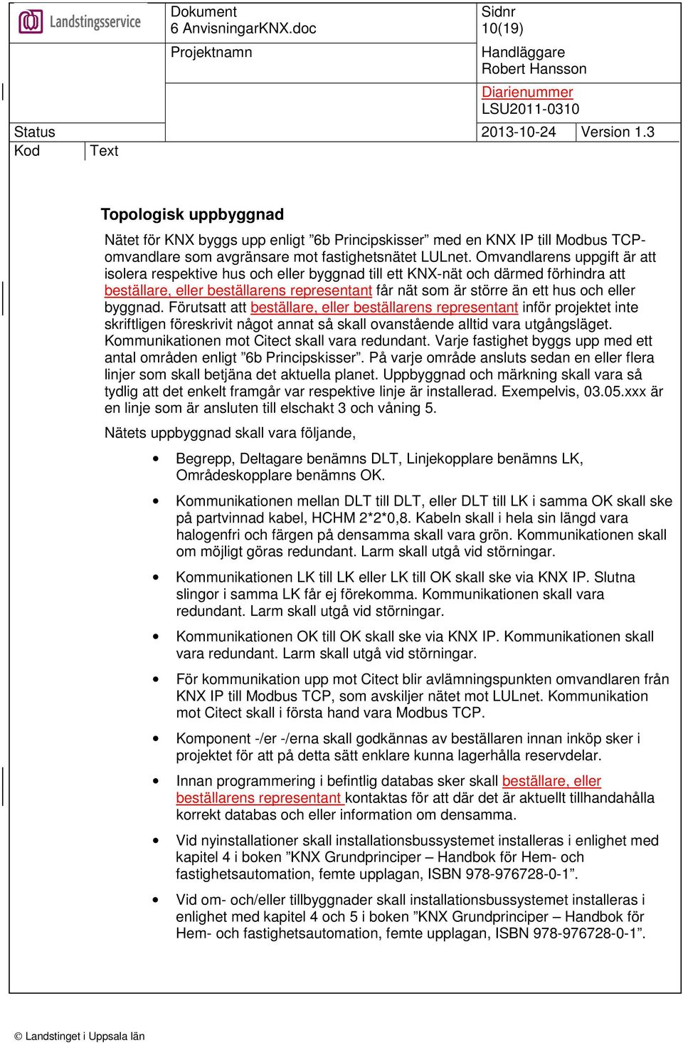 byggnad. Förutsatt att beställare, eller beställarens representant inför projektet inte skriftligen föreskrivit något annat så skall ovanstående alltid vara utgångsläget.