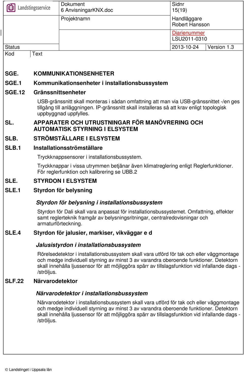 anläggningen. IP-gränssnitt skall installeras så att krav enligt topologisk uppbyggnad uppfylles.