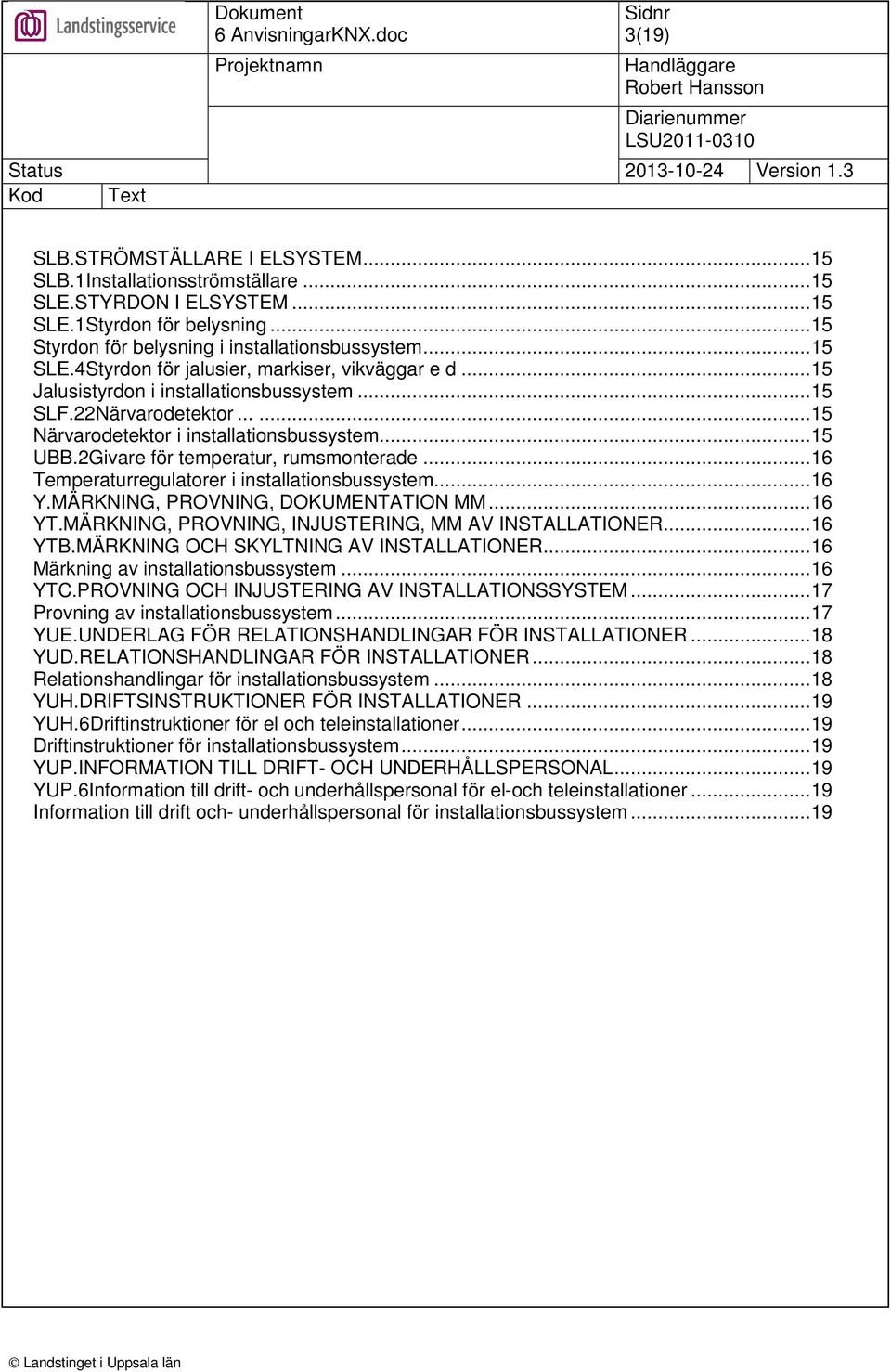 ..16 Temperaturregulatorer i installationsbussystem...16 Y.MÄRKNING, PROVNING, DOKUMENTATION MM...16 YT.MÄRKNING, PROVNING, INJUSTERING, MM AV INSTALLATIONER...16 YTB.