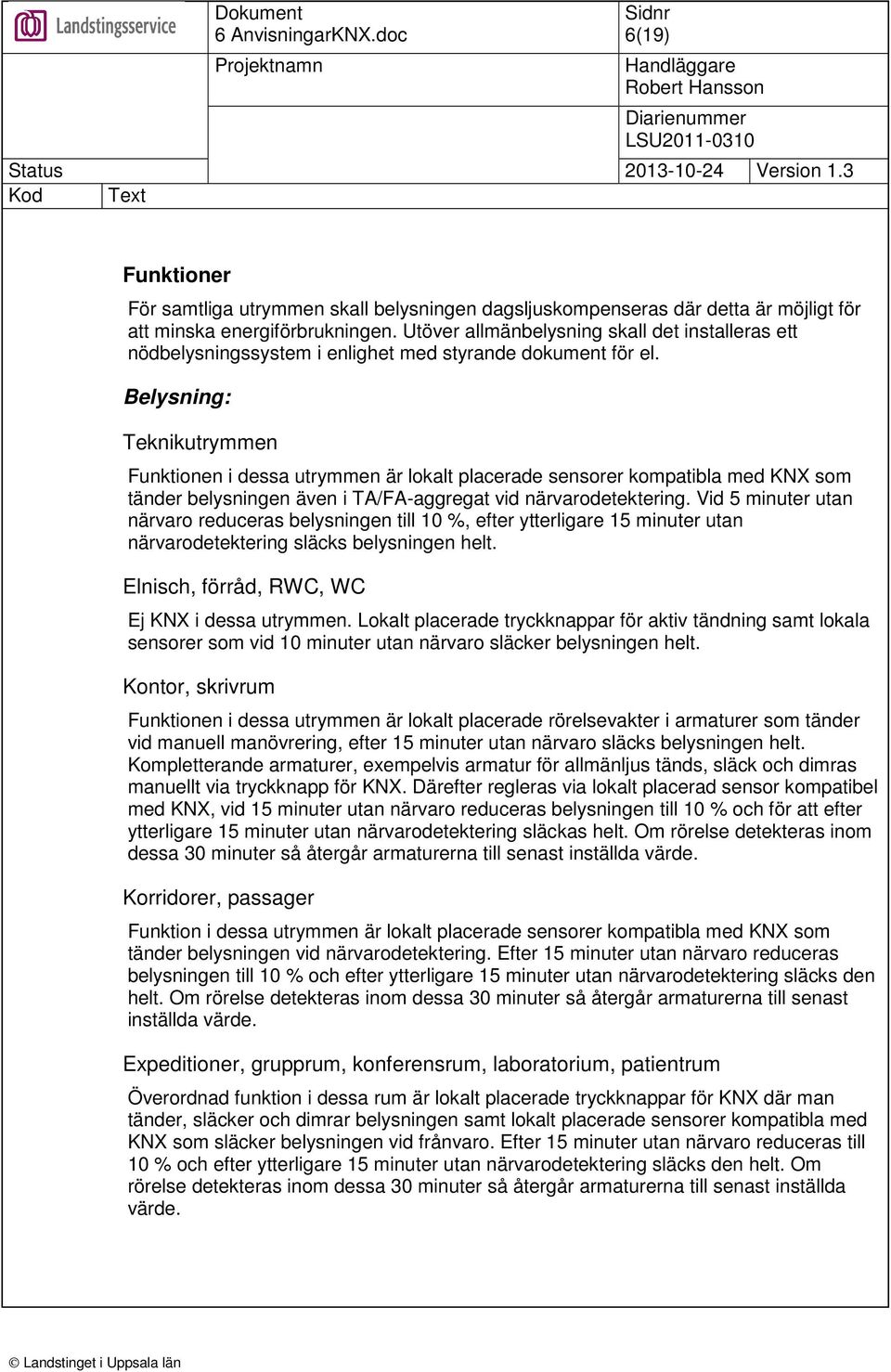 Belysning: Teknikutrymmen Funktionen i dessa utrymmen är lokalt placerade sensorer kompatibla med KNX som tänder belysningen även i TA/FA-aggregat vid närvarodetektering.