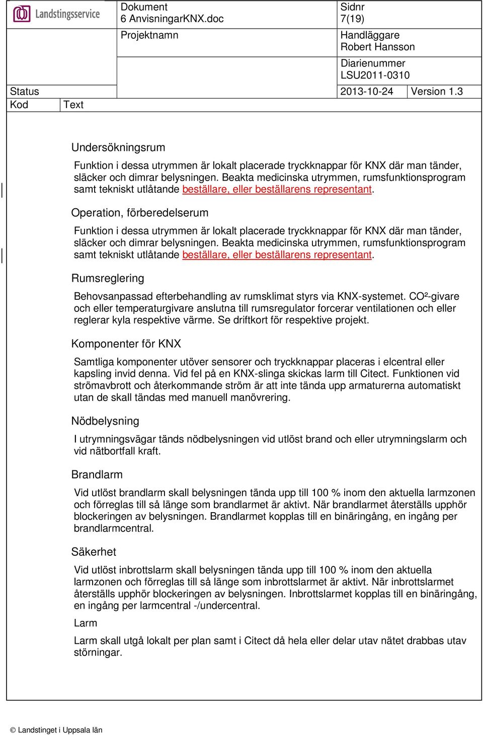 Operation, förberedelserum Funktion i dessa utrymmen är lokalt placerade tryckknappar för KNX där man tänder, släcker och dimrar belysningen.